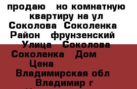 продаю 1-но комнатную квартиру на ул Соколова -Соколенка › Район ­ фрунзенский › Улица ­ Соколова-Соколенка › Дом ­ 26 › Цена ­ 1 490 000 - Владимирская обл., Владимир г. Недвижимость » Квартиры продажа   . Владимирская обл.,Владимир г.